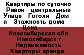 Квартиры по суточно › Район ­ центральный › Улица ­ Гоголя › Дом ­ 9 а › Этажность дома ­ 5 › Цена ­ 1 500 - Новосибирская обл., Новосибирск г. Недвижимость » Квартиры аренда   